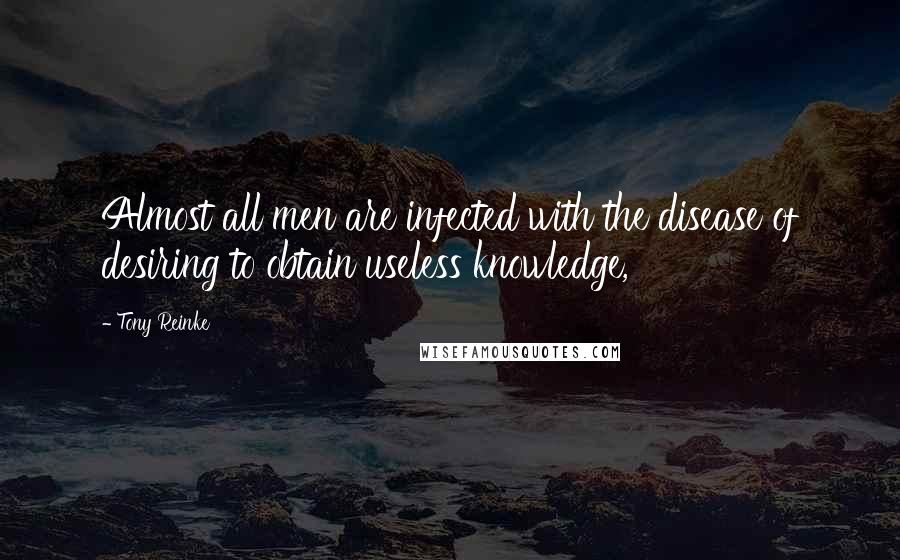 Tony Reinke Quotes: Almost all men are infected with the disease of desiring to obtain useless knowledge,