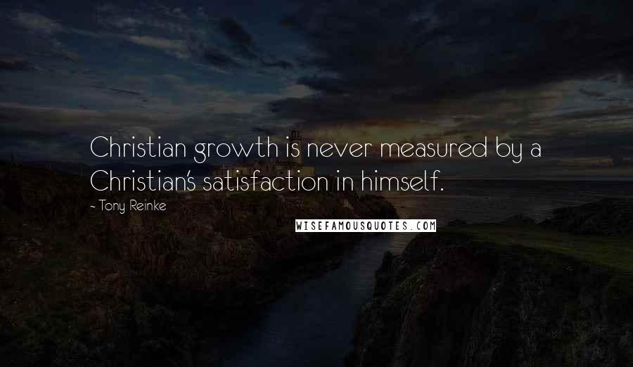 Tony Reinke Quotes: Christian growth is never measured by a Christian's satisfaction in himself.