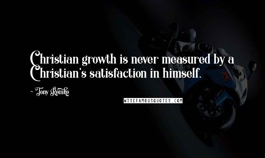 Tony Reinke Quotes: Christian growth is never measured by a Christian's satisfaction in himself.