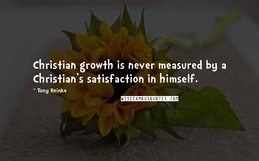 Tony Reinke Quotes: Christian growth is never measured by a Christian's satisfaction in himself.