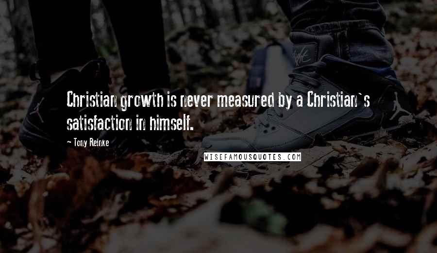 Tony Reinke Quotes: Christian growth is never measured by a Christian's satisfaction in himself.