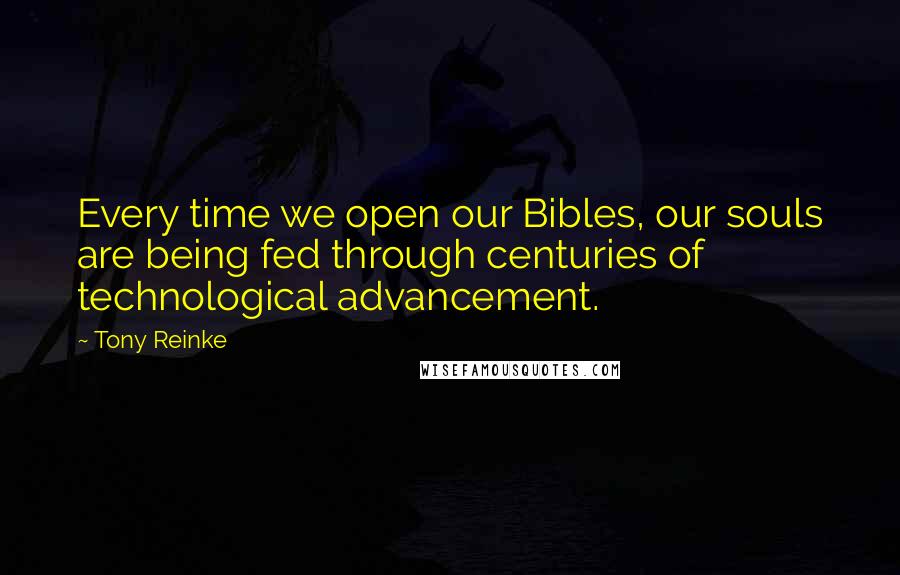 Tony Reinke Quotes: Every time we open our Bibles, our souls are being fed through centuries of technological advancement.