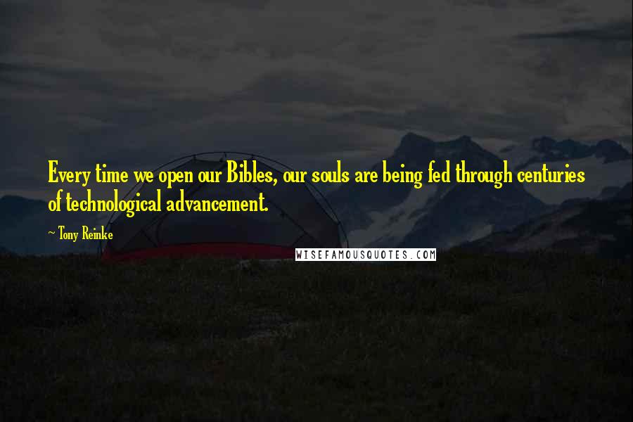 Tony Reinke Quotes: Every time we open our Bibles, our souls are being fed through centuries of technological advancement.