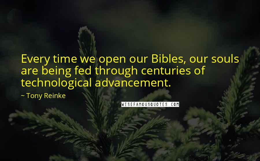 Tony Reinke Quotes: Every time we open our Bibles, our souls are being fed through centuries of technological advancement.