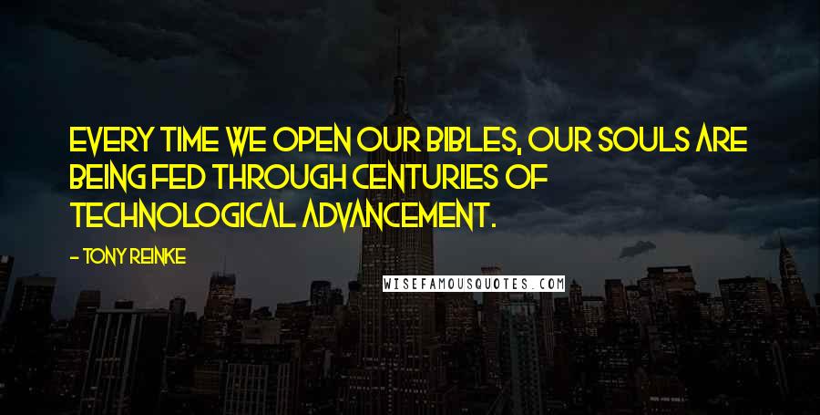 Tony Reinke Quotes: Every time we open our Bibles, our souls are being fed through centuries of technological advancement.