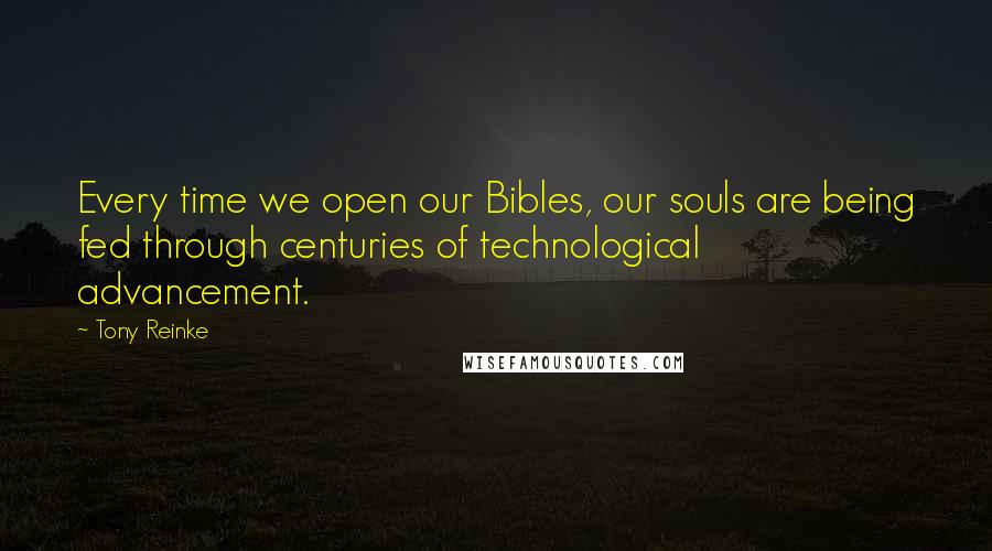 Tony Reinke Quotes: Every time we open our Bibles, our souls are being fed through centuries of technological advancement.