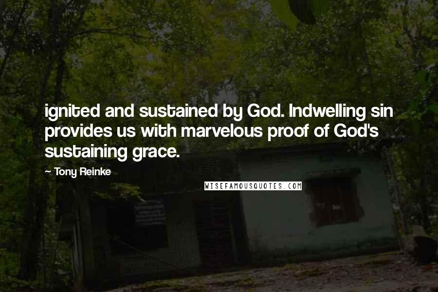 Tony Reinke Quotes: ignited and sustained by God. Indwelling sin provides us with marvelous proof of God's sustaining grace.