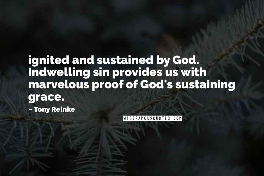 Tony Reinke Quotes: ignited and sustained by God. Indwelling sin provides us with marvelous proof of God's sustaining grace.