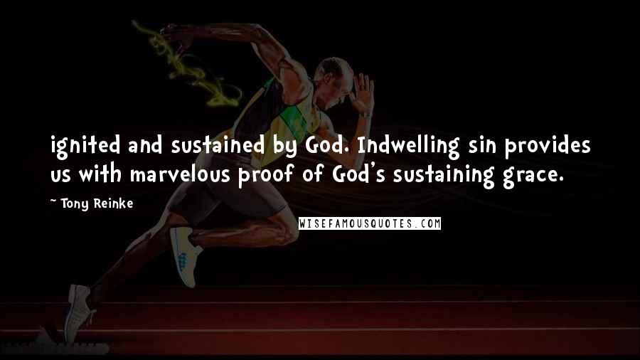 Tony Reinke Quotes: ignited and sustained by God. Indwelling sin provides us with marvelous proof of God's sustaining grace.