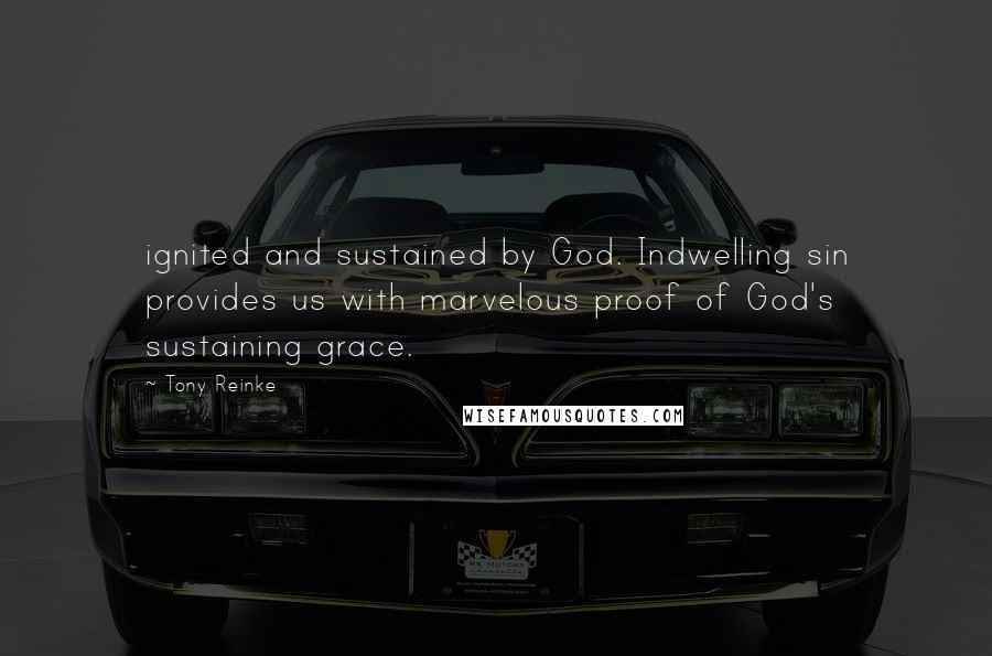 Tony Reinke Quotes: ignited and sustained by God. Indwelling sin provides us with marvelous proof of God's sustaining grace.