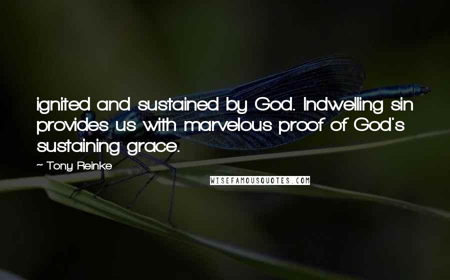 Tony Reinke Quotes: ignited and sustained by God. Indwelling sin provides us with marvelous proof of God's sustaining grace.