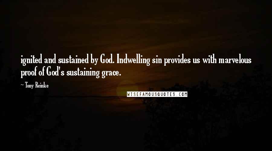 Tony Reinke Quotes: ignited and sustained by God. Indwelling sin provides us with marvelous proof of God's sustaining grace.