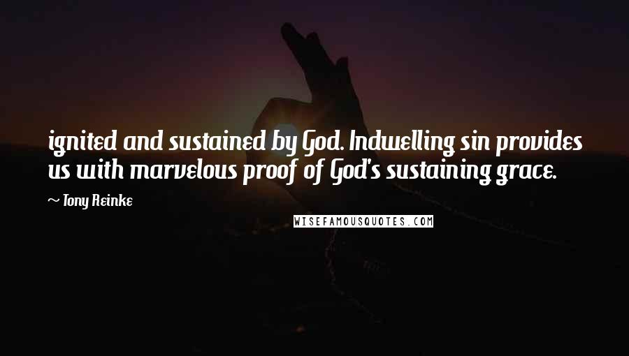 Tony Reinke Quotes: ignited and sustained by God. Indwelling sin provides us with marvelous proof of God's sustaining grace.