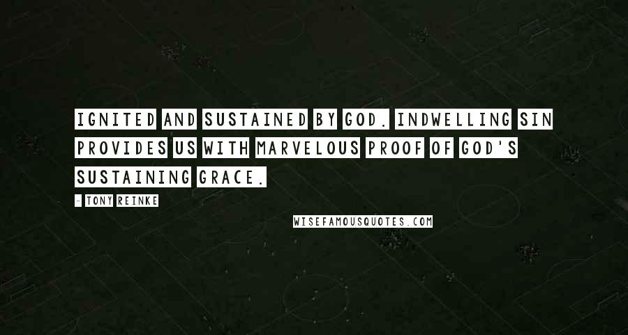 Tony Reinke Quotes: ignited and sustained by God. Indwelling sin provides us with marvelous proof of God's sustaining grace.