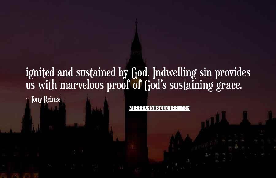 Tony Reinke Quotes: ignited and sustained by God. Indwelling sin provides us with marvelous proof of God's sustaining grace.