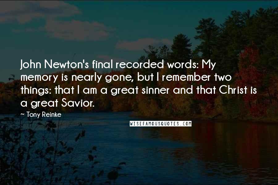 Tony Reinke Quotes: John Newton's final recorded words: My memory is nearly gone, but I remember two things: that I am a great sinner and that Christ is a great Savior.