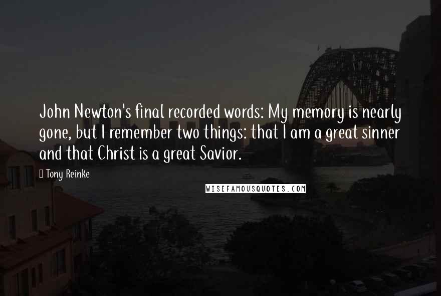 Tony Reinke Quotes: John Newton's final recorded words: My memory is nearly gone, but I remember two things: that I am a great sinner and that Christ is a great Savior.