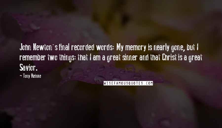 Tony Reinke Quotes: John Newton's final recorded words: My memory is nearly gone, but I remember two things: that I am a great sinner and that Christ is a great Savior.