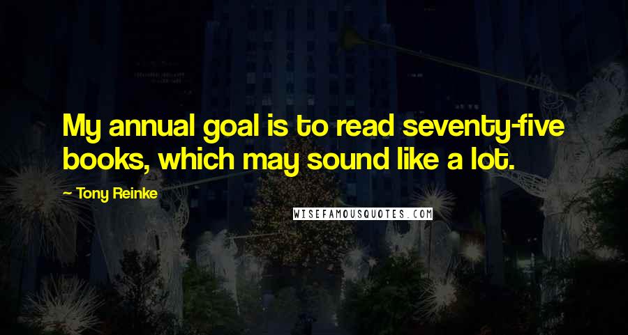 Tony Reinke Quotes: My annual goal is to read seventy-five books, which may sound like a lot.