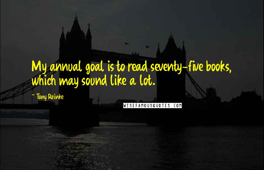 Tony Reinke Quotes: My annual goal is to read seventy-five books, which may sound like a lot.