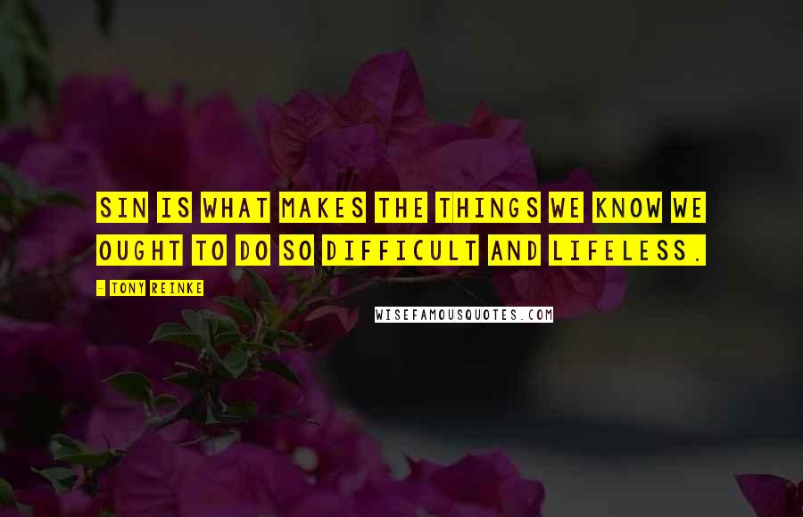 Tony Reinke Quotes: Sin is what makes the things we know we ought to do so difficult and lifeless.