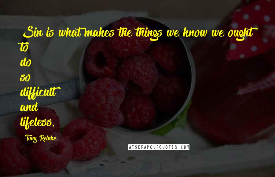 Tony Reinke Quotes: Sin is what makes the things we know we ought to do so difficult and lifeless.