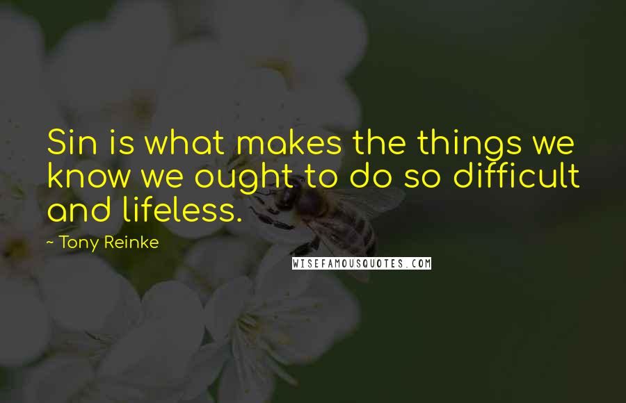 Tony Reinke Quotes: Sin is what makes the things we know we ought to do so difficult and lifeless.