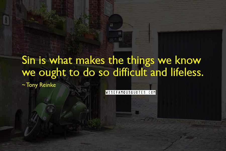 Tony Reinke Quotes: Sin is what makes the things we know we ought to do so difficult and lifeless.