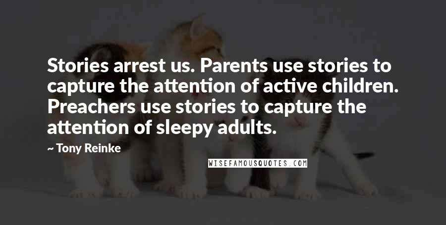 Tony Reinke Quotes: Stories arrest us. Parents use stories to capture the attention of active children. Preachers use stories to capture the attention of sleepy adults.