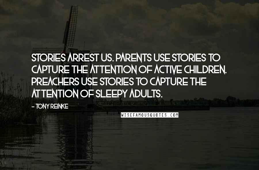Tony Reinke Quotes: Stories arrest us. Parents use stories to capture the attention of active children. Preachers use stories to capture the attention of sleepy adults.