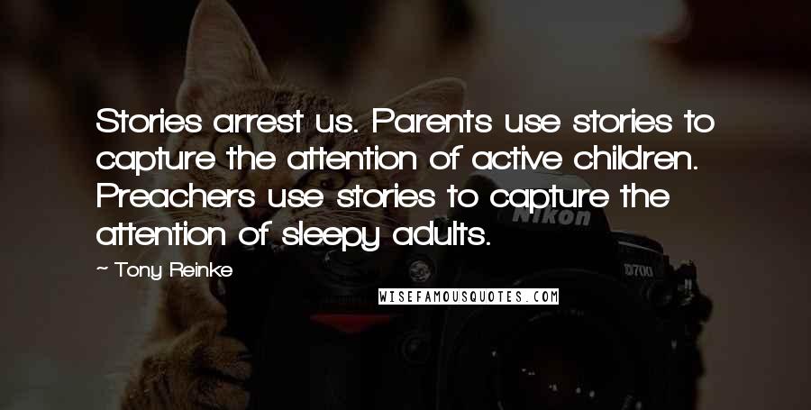 Tony Reinke Quotes: Stories arrest us. Parents use stories to capture the attention of active children. Preachers use stories to capture the attention of sleepy adults.