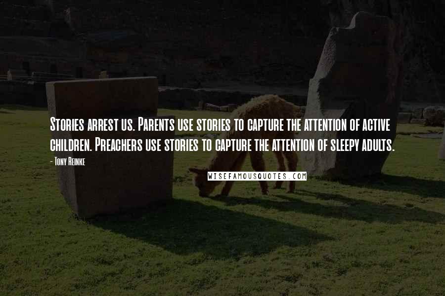 Tony Reinke Quotes: Stories arrest us. Parents use stories to capture the attention of active children. Preachers use stories to capture the attention of sleepy adults.