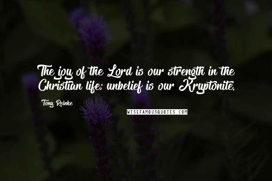 Tony Reinke Quotes: The joy of the Lord is our strength in the Christian life; unbelief is our Kryptonite.