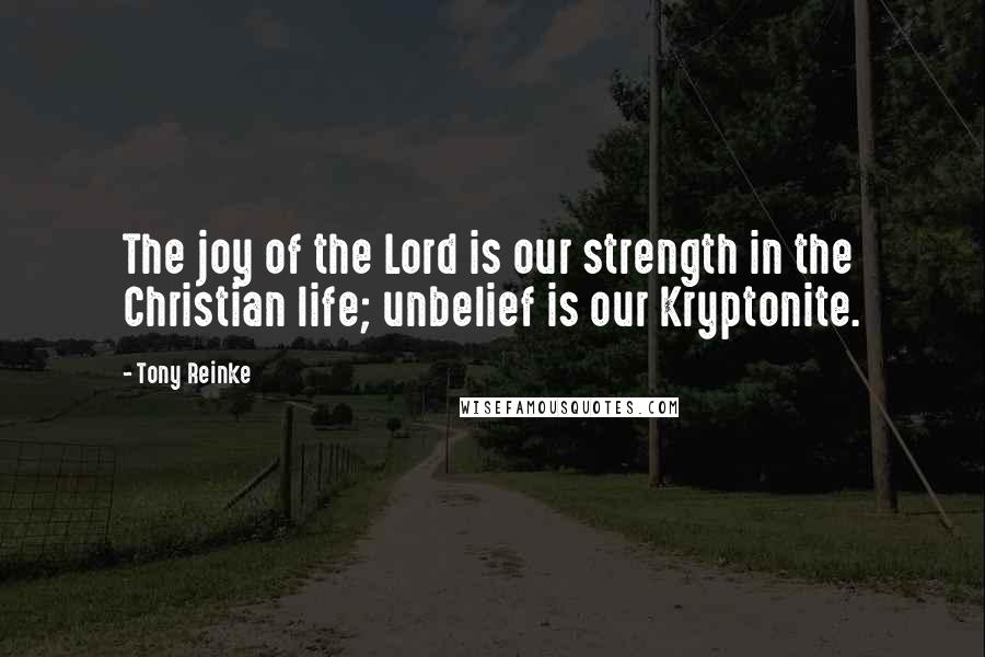 Tony Reinke Quotes: The joy of the Lord is our strength in the Christian life; unbelief is our Kryptonite.
