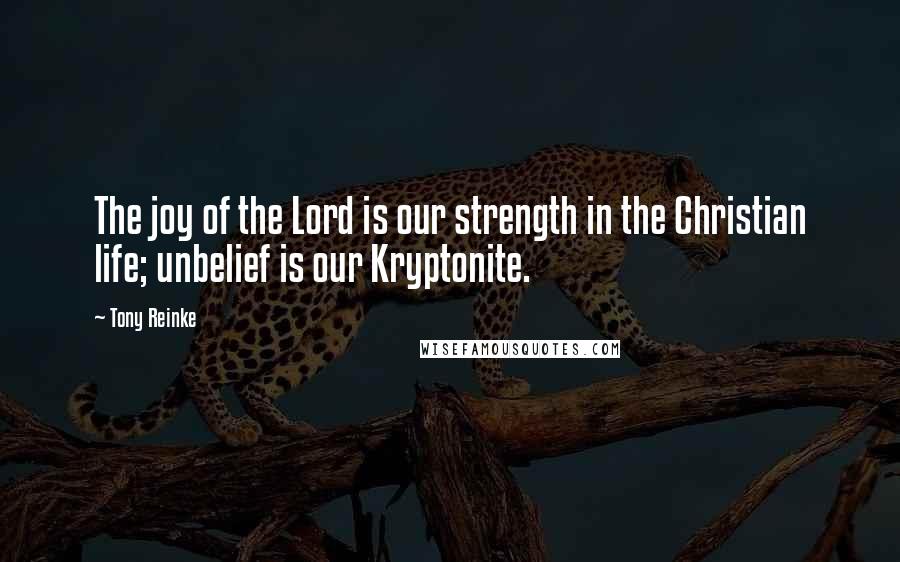 Tony Reinke Quotes: The joy of the Lord is our strength in the Christian life; unbelief is our Kryptonite.