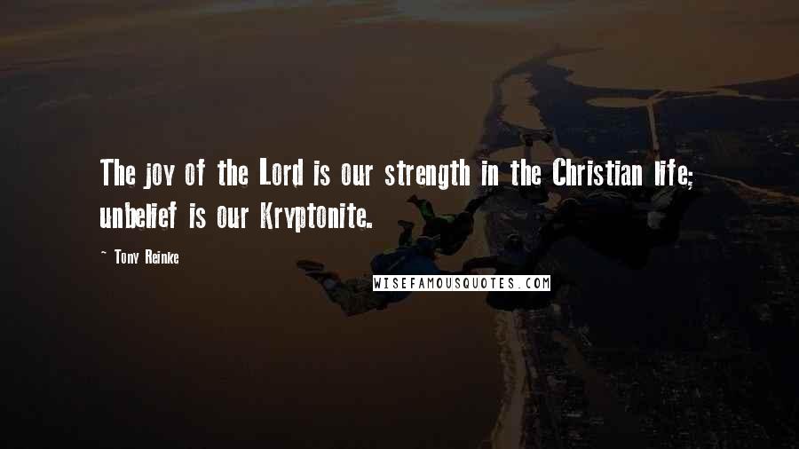 Tony Reinke Quotes: The joy of the Lord is our strength in the Christian life; unbelief is our Kryptonite.