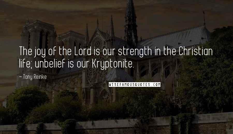 Tony Reinke Quotes: The joy of the Lord is our strength in the Christian life; unbelief is our Kryptonite.