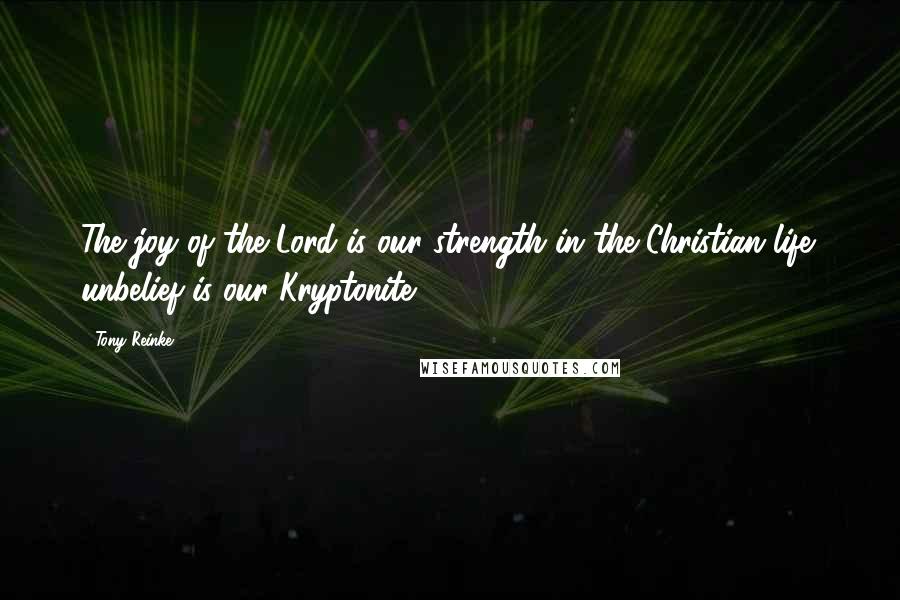 Tony Reinke Quotes: The joy of the Lord is our strength in the Christian life; unbelief is our Kryptonite.