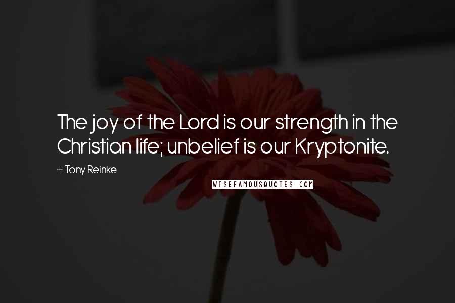 Tony Reinke Quotes: The joy of the Lord is our strength in the Christian life; unbelief is our Kryptonite.