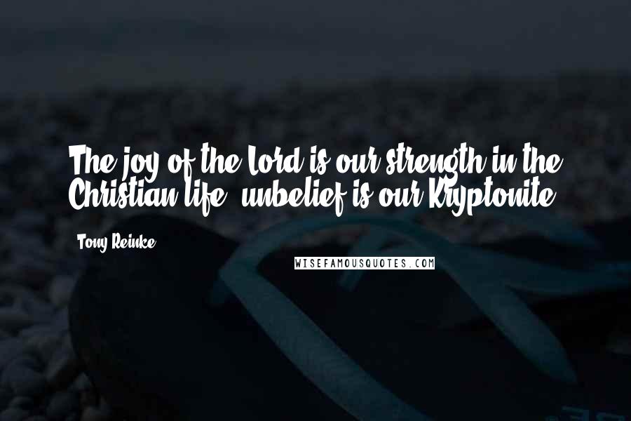 Tony Reinke Quotes: The joy of the Lord is our strength in the Christian life; unbelief is our Kryptonite.