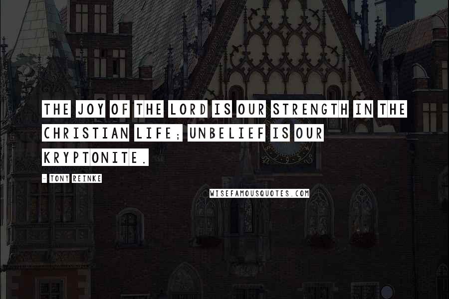 Tony Reinke Quotes: The joy of the Lord is our strength in the Christian life; unbelief is our Kryptonite.
