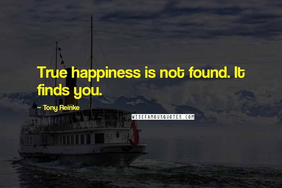 Tony Reinke Quotes: True happiness is not found. It finds you.