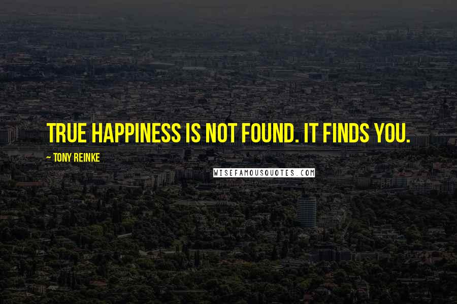 Tony Reinke Quotes: True happiness is not found. It finds you.