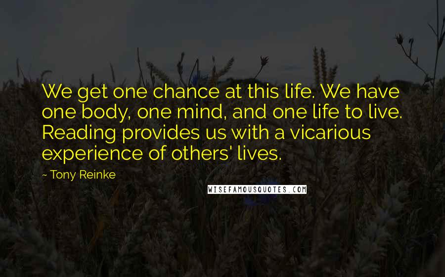 Tony Reinke Quotes: We get one chance at this life. We have one body, one mind, and one life to live. Reading provides us with a vicarious experience of others' lives.