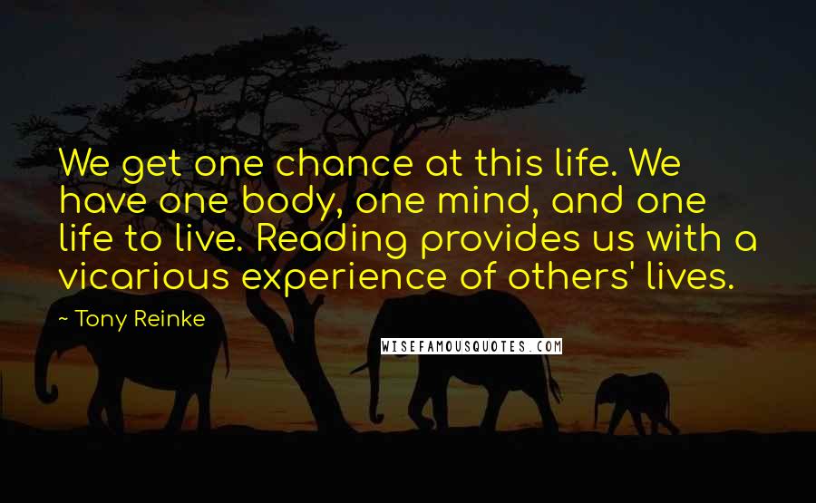 Tony Reinke Quotes: We get one chance at this life. We have one body, one mind, and one life to live. Reading provides us with a vicarious experience of others' lives.