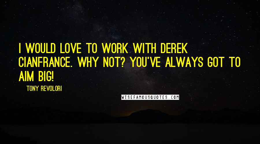 Tony Revolori Quotes: I would love to work with Derek Cianfrance. Why not? You've always got to aim big!