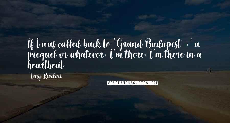 Tony Revolori Quotes: If I was called back to 'Grand Budapest 2,' a prequel or whatever, I'm there. I'm there in a heartbeat.