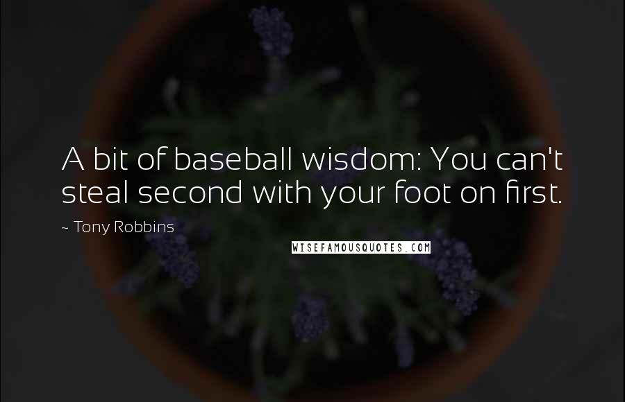 Tony Robbins Quotes: A bit of baseball wisdom: You can't steal second with your foot on first.