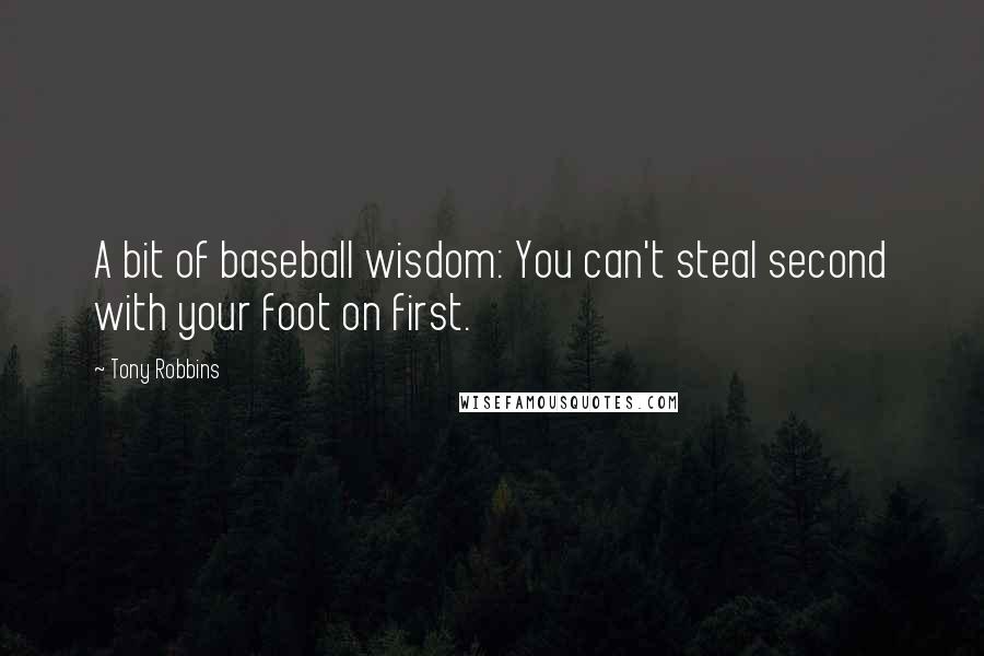 Tony Robbins Quotes: A bit of baseball wisdom: You can't steal second with your foot on first.