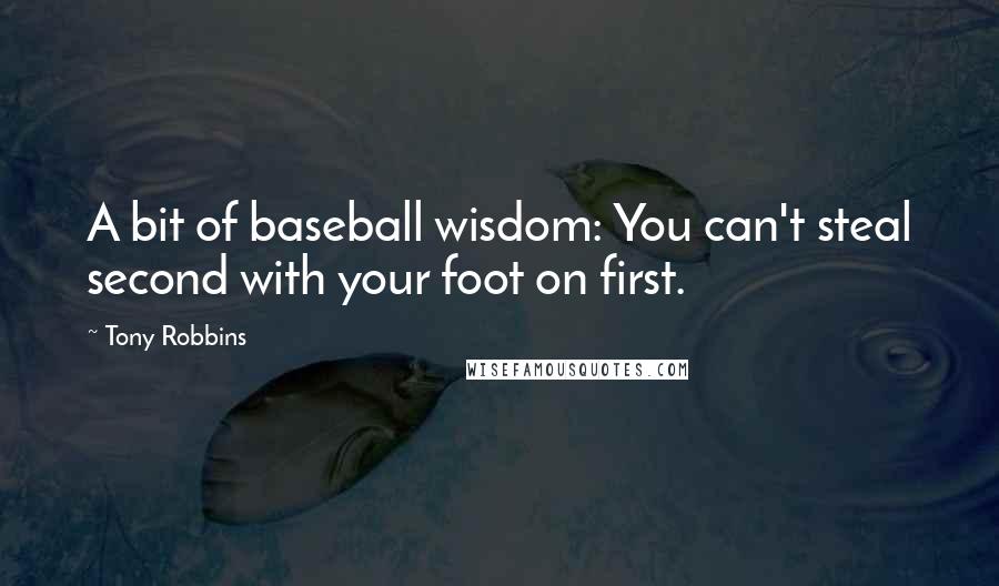 Tony Robbins Quotes: A bit of baseball wisdom: You can't steal second with your foot on first.